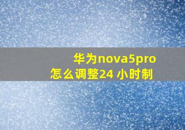 华为nova5pro怎么调整24 小时制